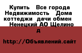 Купить - Все города Недвижимость » Дома, коттеджи, дачи обмен   . Ненецкий АО,Щелино д.